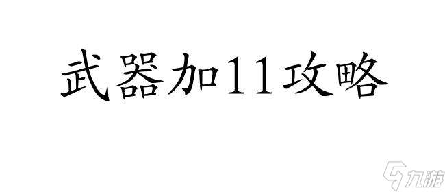 武器怎么加11攻略-绝密攻略大揭秘！