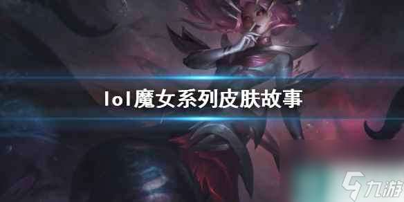 《lol》魔女系列皮肤故事介绍