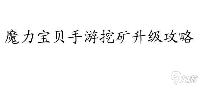 魔力宝贝手游挖矿怎么升级攻略 - 提升等级技巧分享