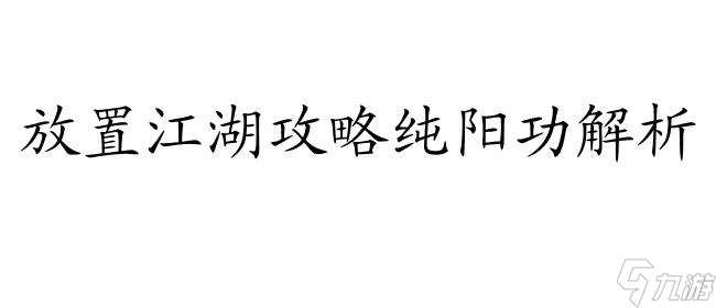 放置江湖攻略纯阳功怎么样 - 华山派纯阳功解析