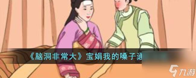 脑洞非常大宝娟我的嗓子如何过-宝娟我的嗓子通关攻略分享「已采纳」