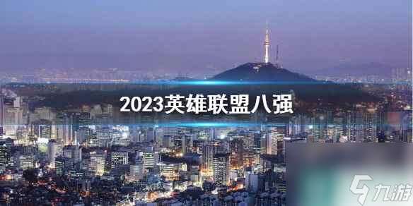 《lol》2023英雄联盟八强一览