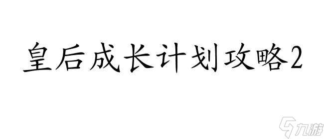 皇后成长计划攻略2怎么送礼 - 最佳礼物选择技巧