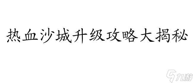 热血沙城怎么升级攻略-最实用的游戏升级攻略分享