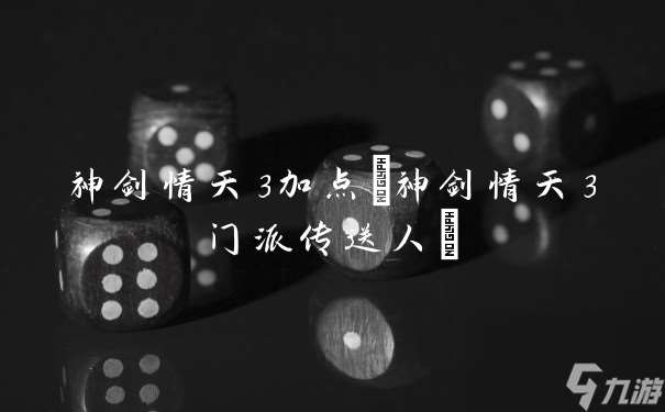 神剑情天3加点(神剑情天3门派传送人)