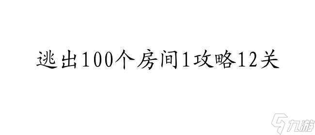 逃出100个房间1攻略12关怎么过 - 攻略及解密方法