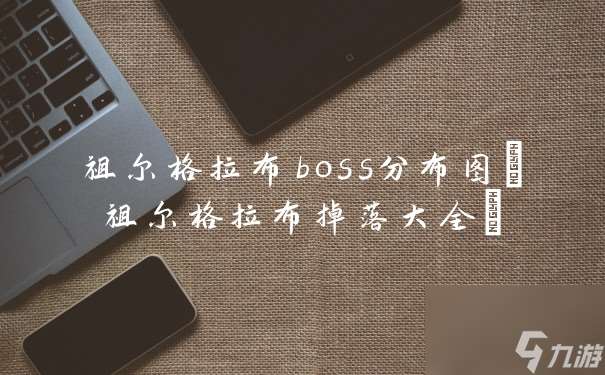 祖尔格拉布boss分布图(祖尔格拉布掉落大全)