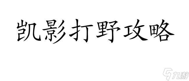 凯影怎么打野攻略 - 最全面的凯影打野技巧分享