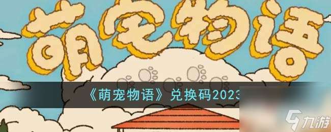 萌宠物语资讯兑换码分享2023