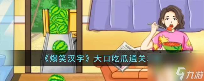 爆笑汉字大口吃瓜如何过-大口吃瓜通关攻略分享「必看」