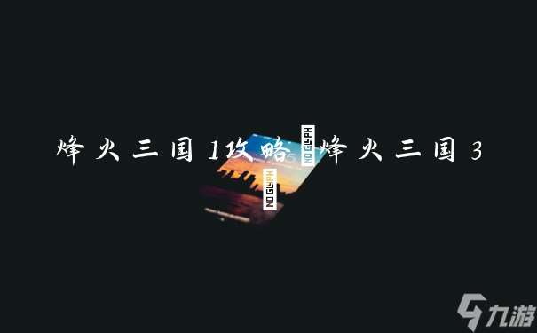 烽火三國1攻略(烽火三國3)