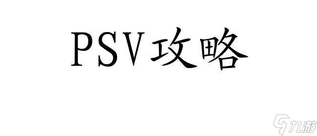 PSV怎么看攻略 - PSV攻略方法与技巧分享