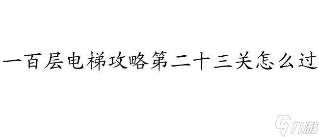 一百层电梯攻略第二十三关怎么过 - 最新攻略指南