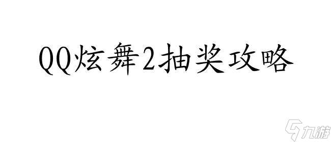 QQ炫舞2怎么抽奖攻略 - 快速提高抽奖概率的秘诀