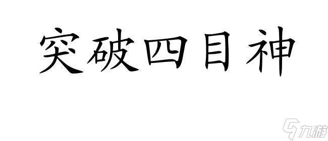 四目神攻略怎么组合？最强组合技巧大揭秘！