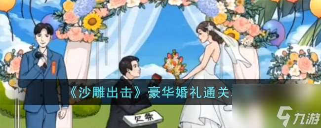 沙雕出击豪华婚礼如何过-豪华婚礼通关攻略分享「专家说」