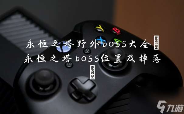 永恒之塔野外boss大全(永恒之塔boss位置及掉落)