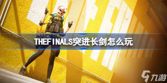 THEFINALS突进长剑玩法攻略