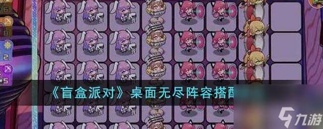 盲盒派對桌面無盡陣容怎么搭配-桌面無盡陣容搭配建議
