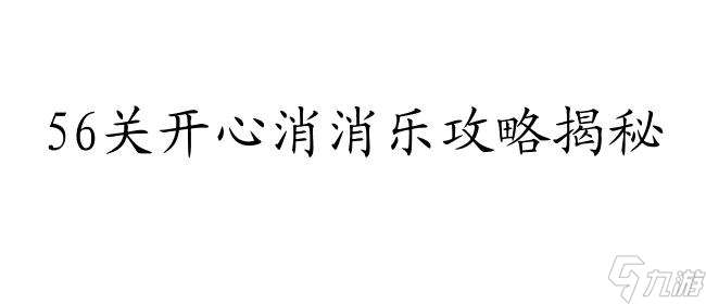 开心消消乐攻略56关怎么过 - 快速通关技巧与攻略分享