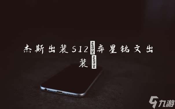 杰斯出装s12(弈星铭文出装)