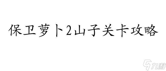 保卫萝卜2山子关卡攻略-最全的攻略方法分享