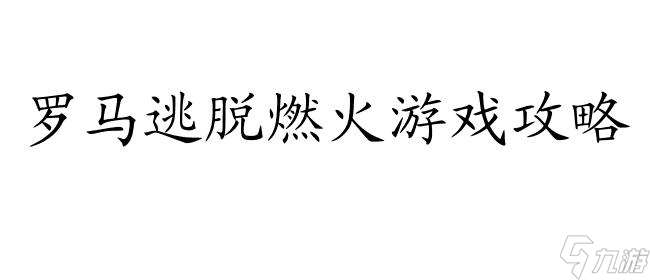 逃离燃烧的罗马攻略 | 罗马逃离燃火游戏攻略