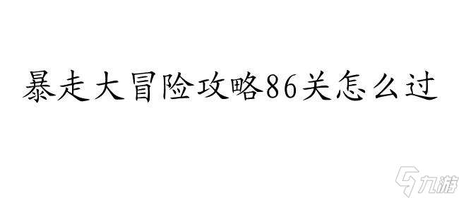 暴走大冒险攻略86关怎么过 - 快速通关攻略分享 - 游戏攻略网