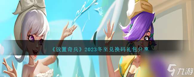 放置奇兵冬至兑换码是什么-2023冬至兑换码礼包分享