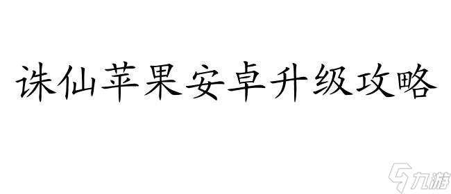 诛仙苹果安卓怎么升级攻略 - 详细教程和方法