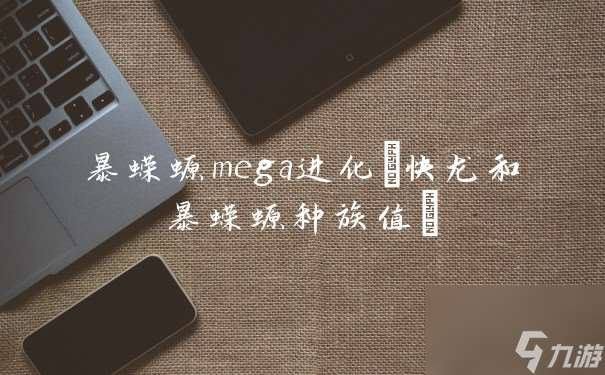 暴蝾螈mega进化(快龙和暴蝾螈种族值)