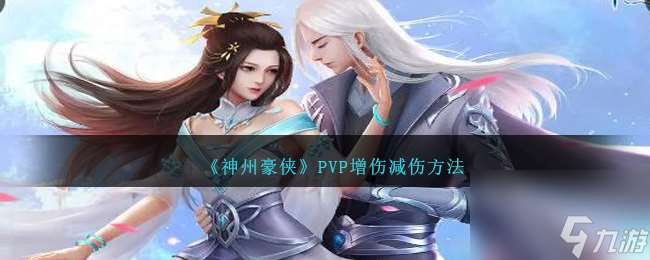 神州豪俠PVP增傷、減傷怎么搞-PVP增傷減傷方法