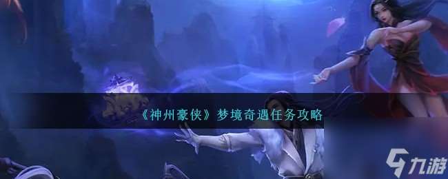 神州豪侠梦境奇遇怎么玩-梦境奇遇任务攻略