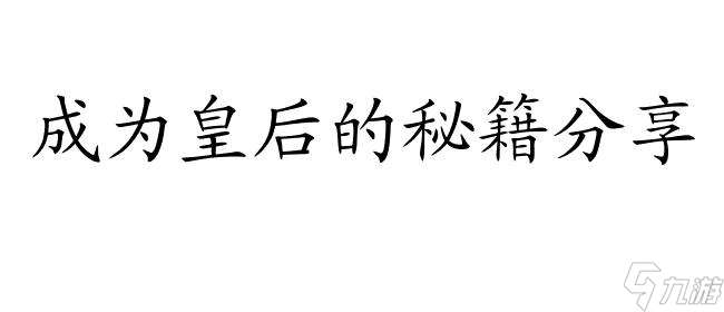 皇后成长计划2游戏攻略指南-成为皇后的秘籍分享