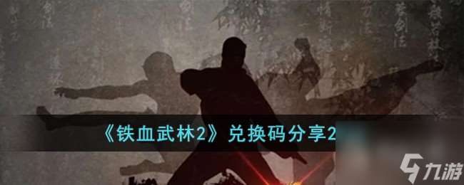 铁血武林2最新兑换码分享2023(铁血武林2活动)