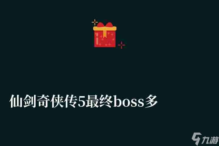 仙剑奇侠传5最终boss多少级怎么打（新手打法攻略详解）