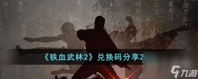 铁血武林2最新兑换码有哪些-铁血武林2最新兑换码一览2023