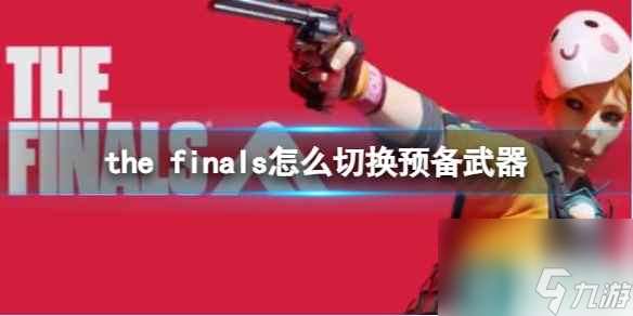 《the finals》切换预备武器方法