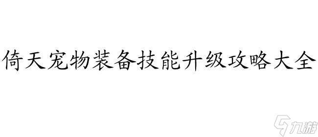 倚天怎么升级攻略 - 倚天宠物、装备、技能升级攻略大全