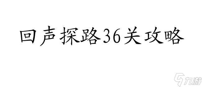 回声探路攻略36怎么过 - 快速通关攻略分享 | 游戏攻略网