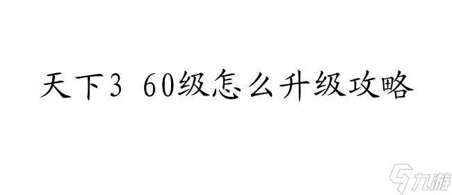 天下3 60级怎么升级攻略