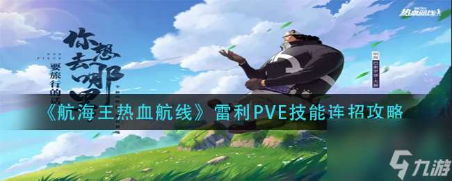 雷利PVE技能连招技巧分享 航海王热血航线雷利PVE技能怎么连招