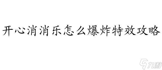 消消乐怎么爆炸特效攻略 - 爆炸特效技巧分享