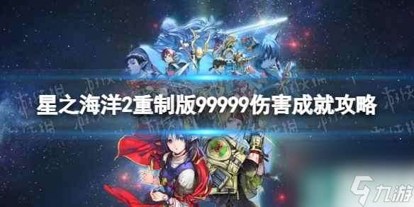 《星之海洋第二个故事R》99999伤害成就攻略 99999伤害成就怎么做？