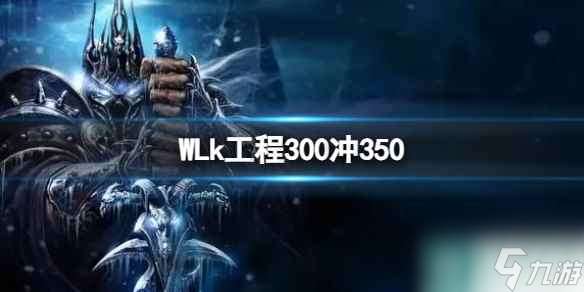 《WLk》工程300冲350攻略