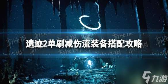 遗迹2单刷减伤流装备搭配攻略-遗迹2单刷减伤流怎么搭配