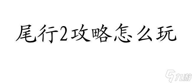 尾行2攻略怎么玩 - 实用攻略、技巧和玩法指南