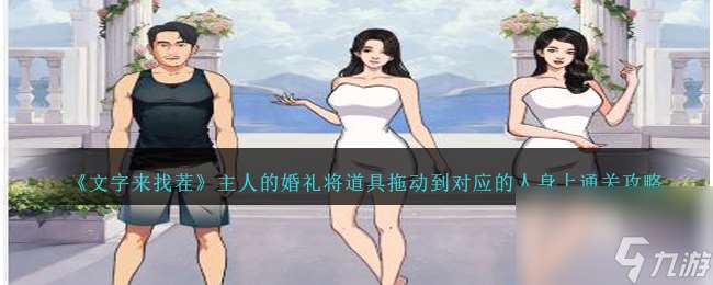 文字来找茬主人的婚礼攻略-将道具拖动到对应的人身上通关攻略