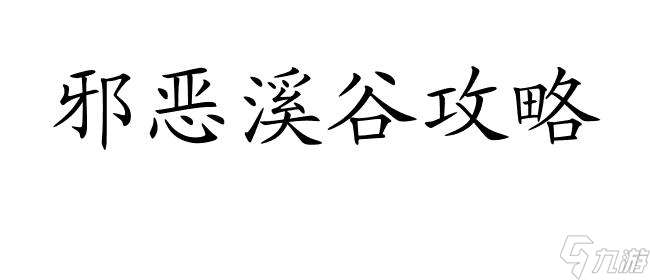 如何进入邪恶溪谷攻略 - 详细攻略指南、秘籍与技巧