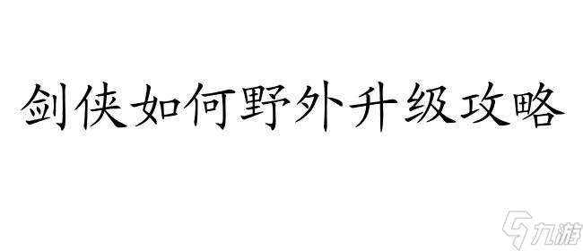 剑侠如何野外升级攻略 – 剑侠游戏攻略